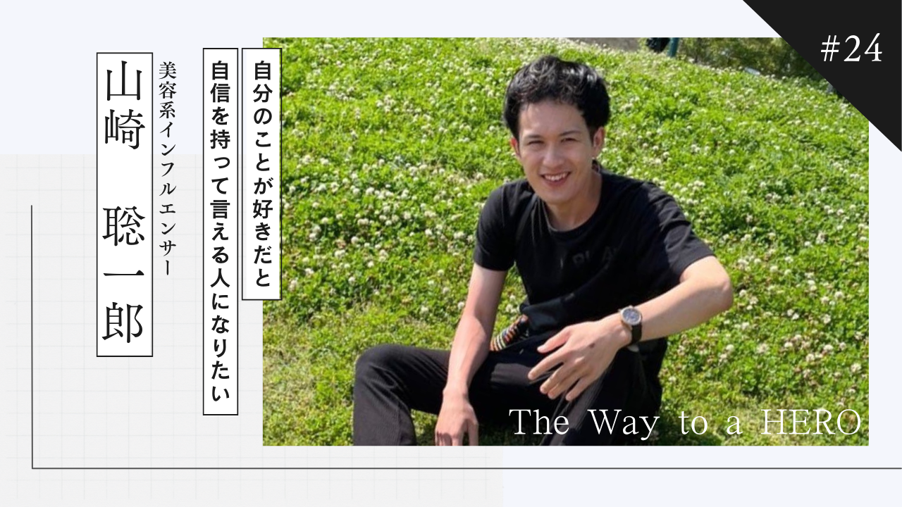 The Way to a HERO - #24 山崎聡一郎(美容系インフルエンサー)
