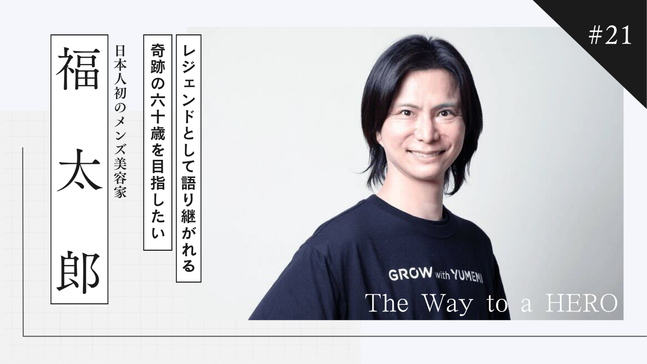 The Way to a HERO - #21 福太郎(日本人初のメンズ美容家)