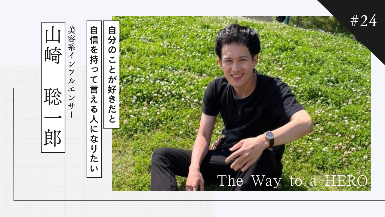 The Way to a HERO - #24　山崎聡一郎（美容系インフルエンサー）